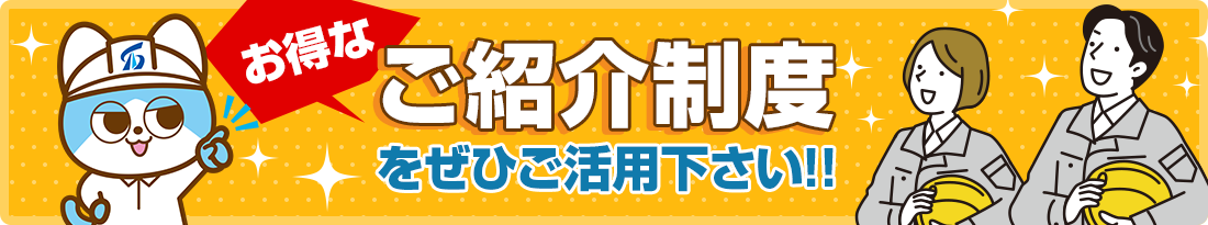 お得な「ご紹介制度」をぜひご活用下さい!!